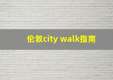 伦敦city walk指南